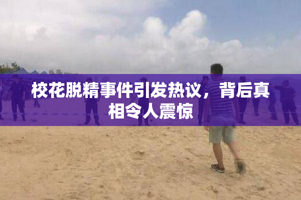 校花脱精事件引发热议，背后真相令人震惊