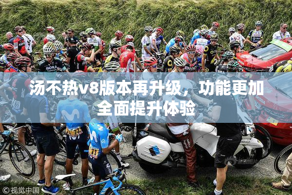汤不热v8版本再升级，功能更加全面提升体验