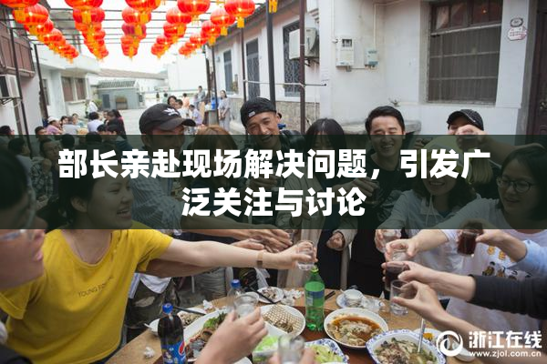 部长亲赴现场解决问题，引发广泛关注与讨论