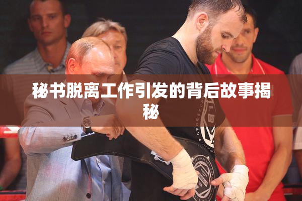 秘书脱离工作引发的背后故事揭秘