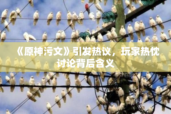 《原神污文》引发热议，玩家热忱讨论背后含义