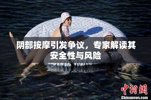 阴部按摩引发争议，专家解读其安全性与风险