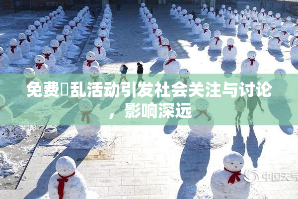 免费婬乱活动引发社会关注与讨论，影响深远