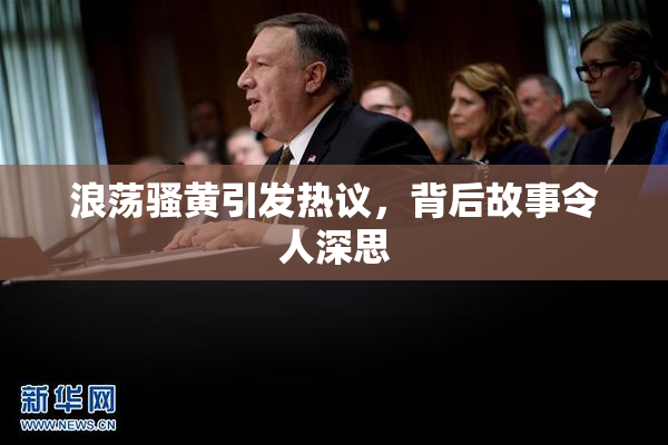 浪荡骚黄引发热议，背后故事令人深思