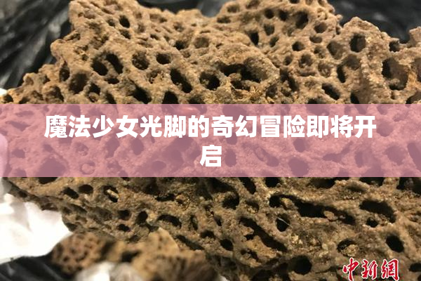 魔法少女光脚的奇幻冒险即将开启