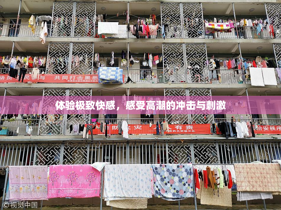 体验极致快感，感受高潮的冲击与刺激