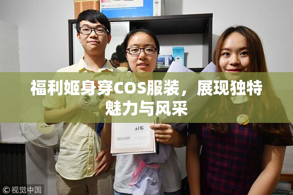福利姬身穿COS服装，展现独特魅力与风采