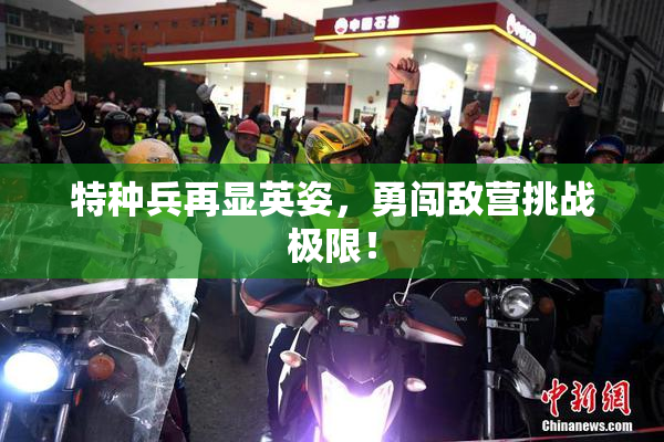 特种兵再显英姿，勇闯敌营挑战极限！