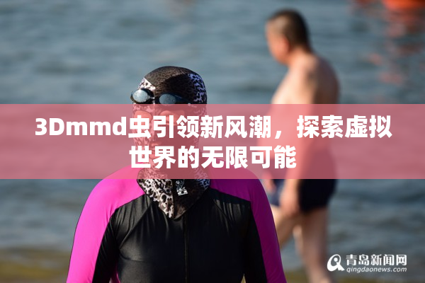 3Dmmd虫引领新风潮，探索虚拟世界的无限可能