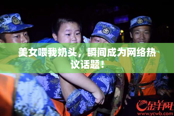美女喂我奶头，瞬间成为网络热议话题！