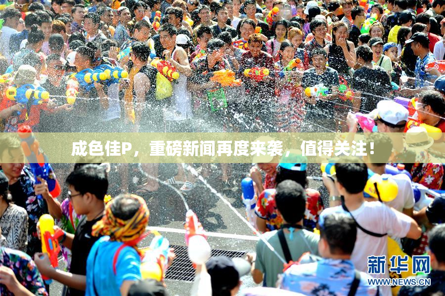 成色佳P，重磅新闻再度来袭，值得关注！