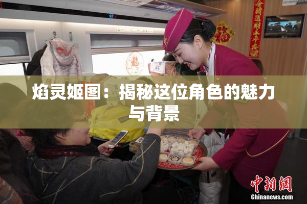 焰灵姬图：揭秘这位角色的魅力与背景
