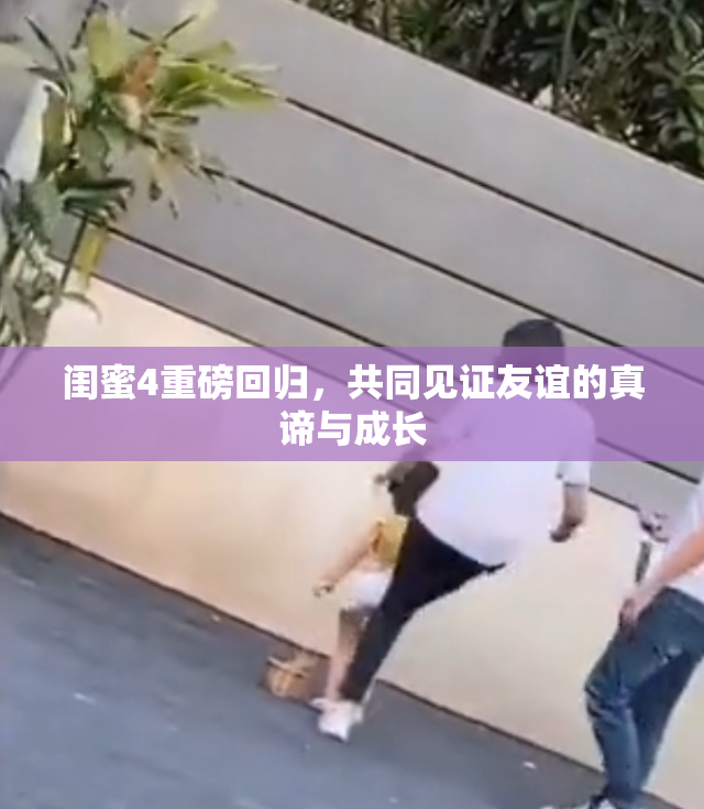 闺蜜4重磅回归，共同见证友谊的真谛与成长