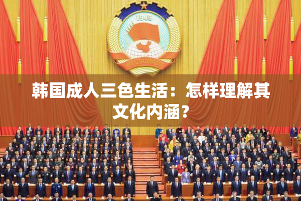 韩国成人三色生活：怎样理解其文化内涵？