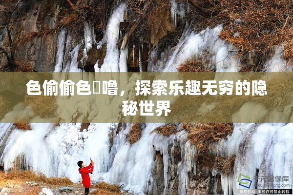 色偷偷色嚕噜，探索乐趣无穷的隐秘世界