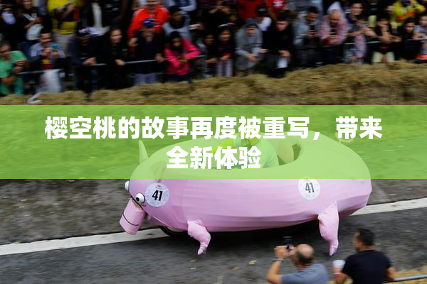 樱空桃的故事再度被重写，带来全新体验