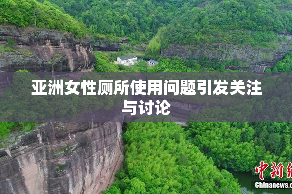 亚洲女性厕所使用问题引发关注与讨论