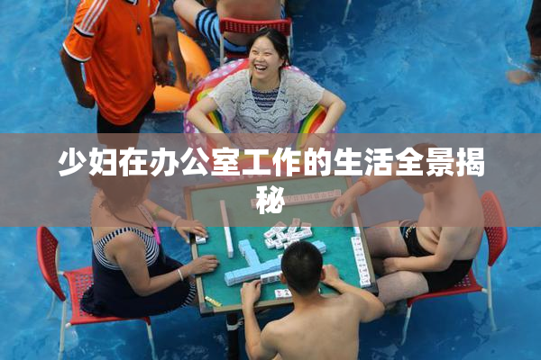 少妇在办公室工作的生活全景揭秘
