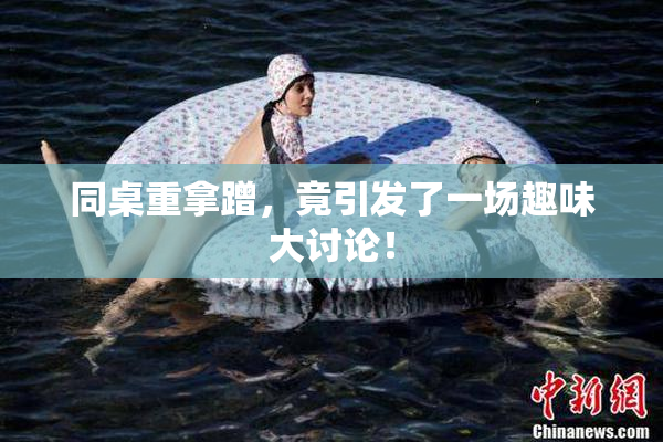 同桌重拿蹭，竟引发了一场趣味大讨论！
