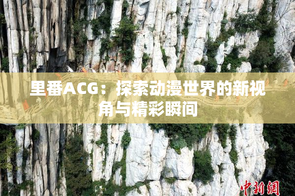 里番ACG：探索动漫世界的新视角与精彩瞬间