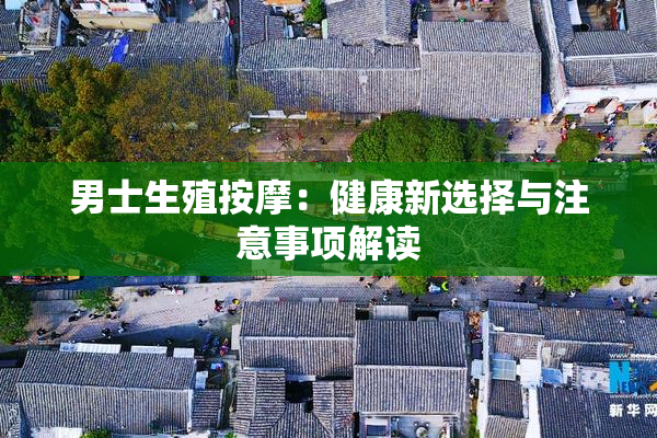 男士生殖按摩：健康新选择与注意事项解读
