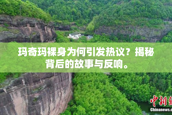 玛奇玛裸身为何引发热议？揭秘背后的故事与反响。