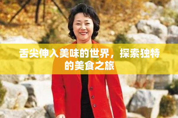 舌尖伸入美味的世界，探索独特的美食之旅