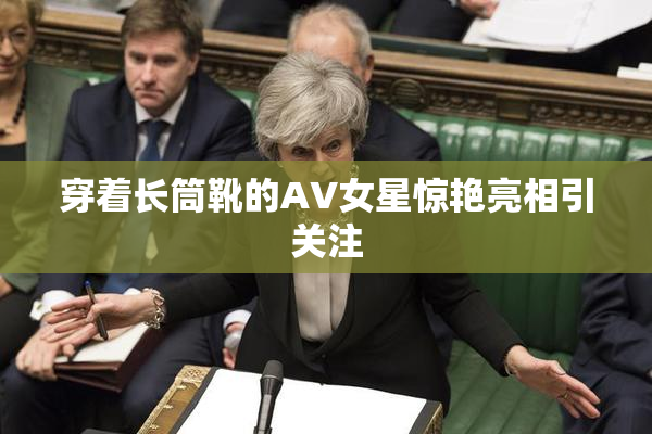 穿着长筒靴的AV女星惊艳亮相引关注