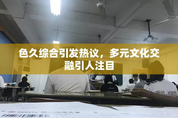 色久综合引发热议，多元文化交融引人注目