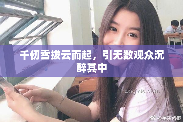 千仞雪拔云而起，引无数观众沉醉其中