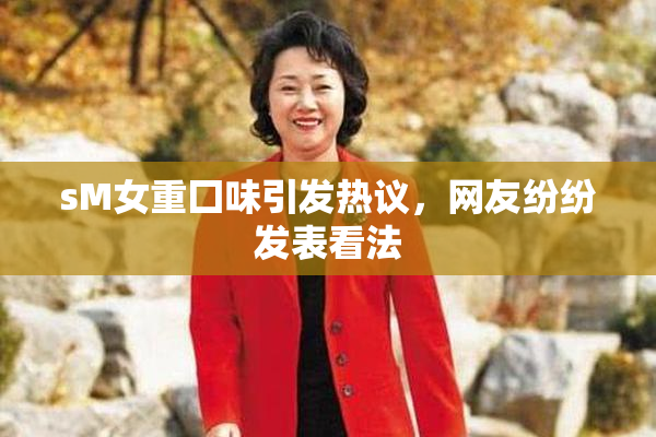 sM女重囗味引发热议，网友纷纷发表看法