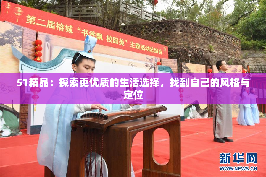 51精品：探索更优质的生活选择，找到自己的风格与定位
