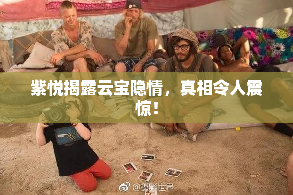 紫悦揭露云宝隐情，真相令人震惊！