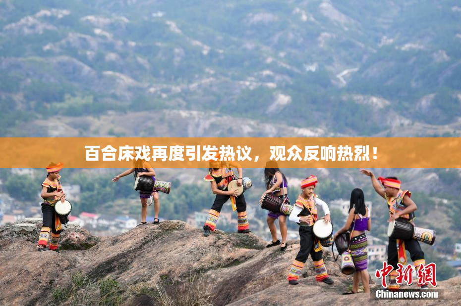 百合床戏再度引发热议，观众反响热烈！