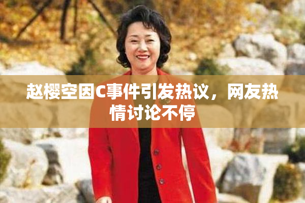 赵樱空因C事件引发热议，网友热情讨论不停