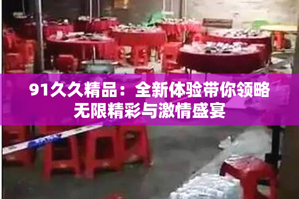 91久久精品：全新体验带你领略无限精彩与激情盛宴