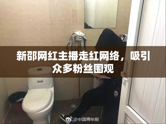 新邵网红主播走红网络，吸引众多粉丝围观