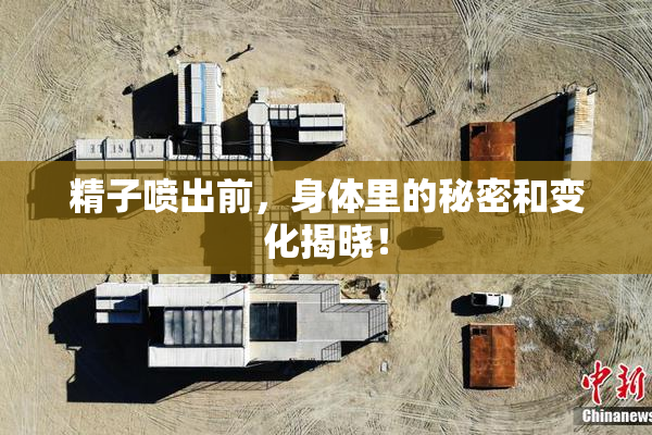 精子喷出前，身体里的秘密和变化揭晓！