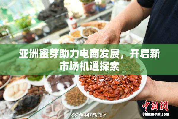亚洲蜜芽助力电商发展，开启新市场机遇探索
