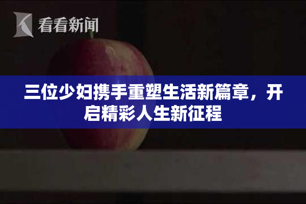 三位少妇携手重塑生活新篇章，开启精彩人生新征程