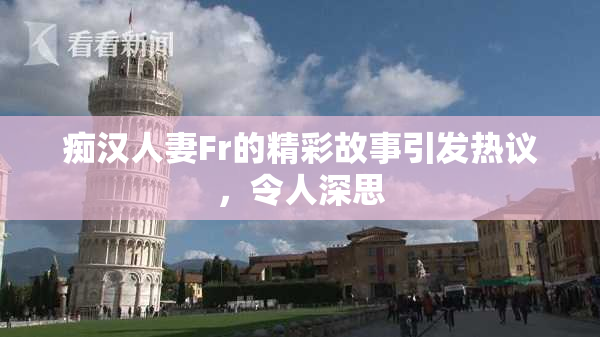 痴汉人妻Fr的精彩故事引发热议，令人深思
