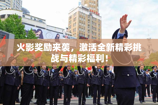 火影奖励来袭，激活全新精彩挑战与精彩福利！
