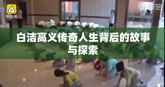 白洁高义传奇人生背后的故事与探索