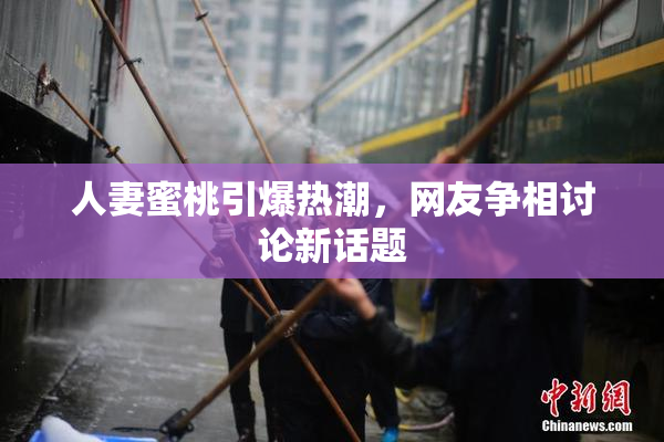 人妻蜜桃引爆热潮，网友争相讨论新话题