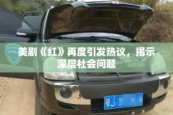 美剧《红》再度引发热议，揭示深层社会问题