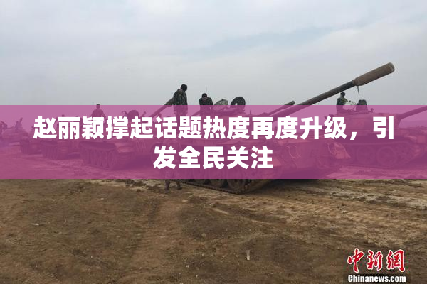 赵丽颖撑起话题热度再度升级，引发全民关注