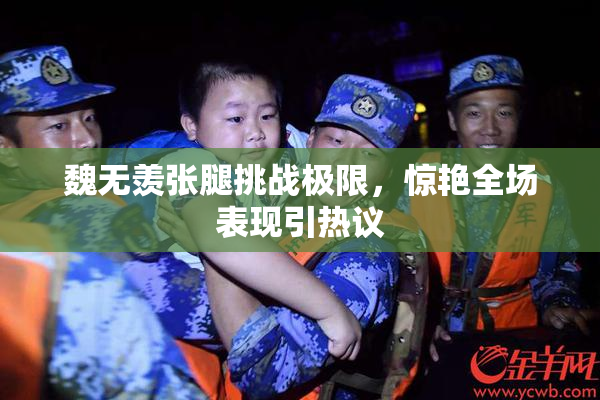 魏无羡张腿挑战极限，惊艳全场表现引热议