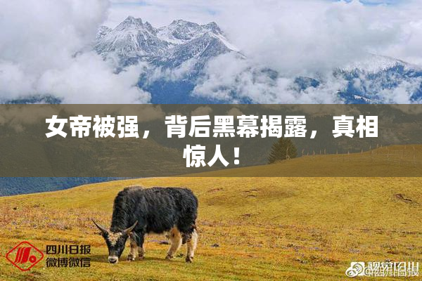 女帝被强，背后黑幕揭露，真相惊人！