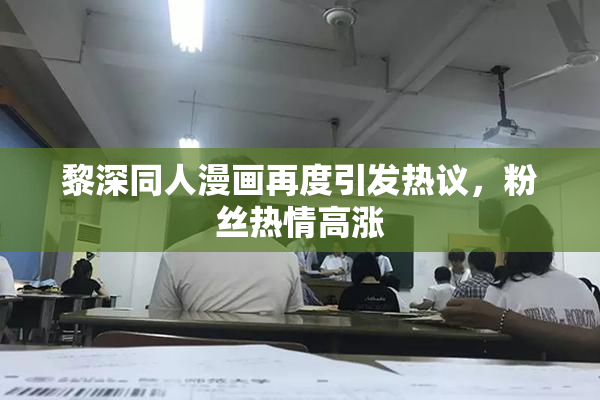 黎深同人漫画再度引发热议，粉丝热情高涨