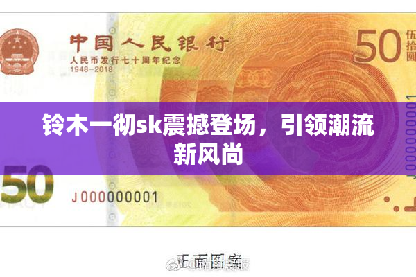 铃木一彻sk震撼登场，引领潮流新风尚